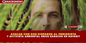 ATACAN CON DOS DISPAROS AL PERIODISTA Y ACTIVISTA AMBIENTAL ERICK SARACHO EN NAYARIT