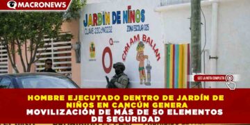 HOMBRE EJECUTADO DENTRO DE JARDÍN DE NIÑOS EN CANCÚN GENERA MOVILIZACIÓN DE MÁS DE 50 ELEMENTOS DE SEGURIDAD