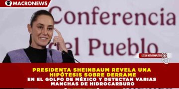 PRESIDENTA SHEINBAUM REVELA UNA HIPÓTESIS SOBRE DERRAME EN EL GOLFO DE MÉXICO Y DETECTAN VARIAS MANCHAS DE HIDROCARBURO