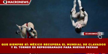 QUE SIEMPRE SÍ: MÉXICO RECUPERA EL MUNDIAL DE CLAVADOS Y EL TORNEO ES REPROGRAMADO PARA NUEVAS FECHAS