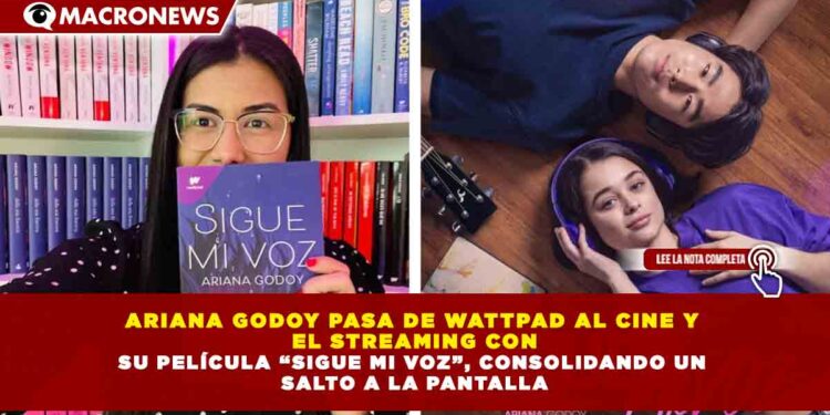 ARIANA GODOY PASA DE WATTPAD AL CINE Y EL STREAMING CON SU PELÍCULA “SIGUE MI VOZ”, CONSOLIDANDO UN SALTO A LA PANTALLA