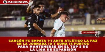 CANCÚN FC EMPATA 1-1 ANTE ATLÉTICO LA PAZ EN LA JORNADA 10 Y SUMA 14 PUNTOS PARA MANTENERSE EN EL TOP 5 DE LA LIGA DE EXPANSIÓN