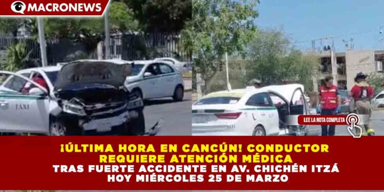 ¡ÚLTIMA HORA EN CANCÚN! CONDUCTOR REQUIERE ATENCIÓN MÉDICA TRAS FUERTE ACCIDENTE EN AV. CHICHÉN ITZÁ HOY MIÉRCOLES 25 DE MARZO