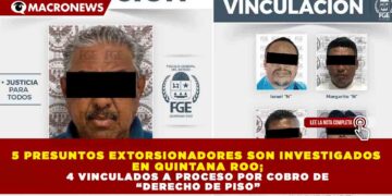 5 PRESUNTOS EXTORSIONADORES SON INVESTIGADOS EN QUINTANA ROO; 4 VINCULADOS A PROCESO POR COBRO DE “DERECHO DE PISO”