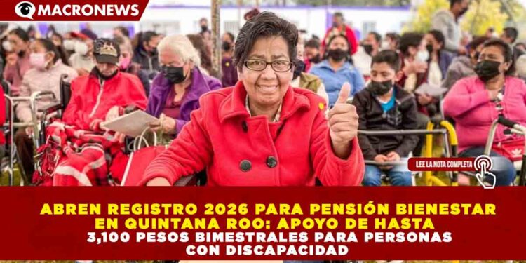 ABREN REGISTRO 2026 PARA PENSIÓN BIENESTAR EN QUINTANA ROO: APOYO DE HASTA 3,100 PESOS BIMESTRALES PARA PERSONAS CON DISCAPACIDAD