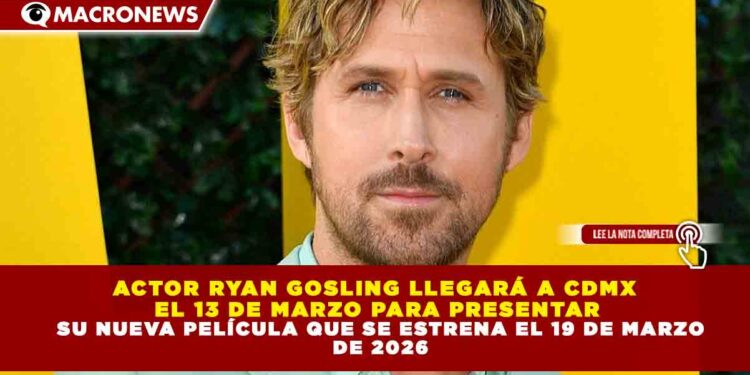 ACTOR RYAN GOSLING LLEGARÁ A CDMX EL 13 DE MARZO PARA PRESENTAR SU NUEVA PELÍCULA QUE SE ESTRENA EL 19 DE MARZO DE 2026.