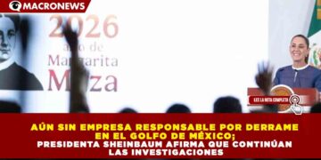AÚN SIN EMPRESA RESPONSABLE POR DERRAME EN EL GOLFO DE MÉXICO; PRESIDENTA SHEINBAUM AFIRMA QUE CONTINÚAN LAS INVESTIGACIONES