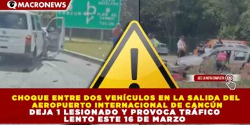 CHOQUE ENTRE DOS VEHÍCULOS EN LA SALIDA DEL AEROPUERTO INTERNACIONAL DE CANCÚN DEJA 1 LESIONADO Y PROVOCA TRÁFICO LENTO ESTE 16 DE MARZO