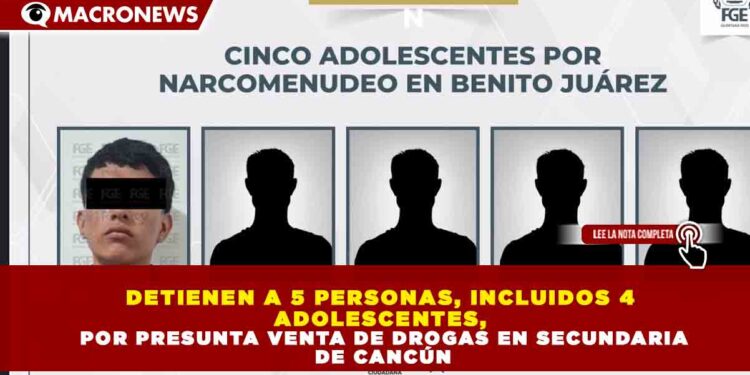 DETIENEN A 5 PERSONAS, INCLUIDOS 4  ADOLESCENTES,   POR PRESUNTA VENTA DE DROGAS EN SECUNDARIA  DE CANCÚN