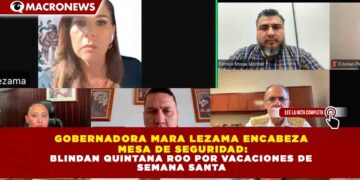 GOBERNADORA MARA LEZAMA ENCABEZA MESA DE SEGURIDAD: BLINDAN QUINTANA ROO POR VACACIONES DE SEMANA SANTA