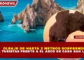 OLEAJE DE HASTA 2 METROS SORPRENDE A TURISTAS FRENTE A EL ARCO DE CABO SAN LUCA