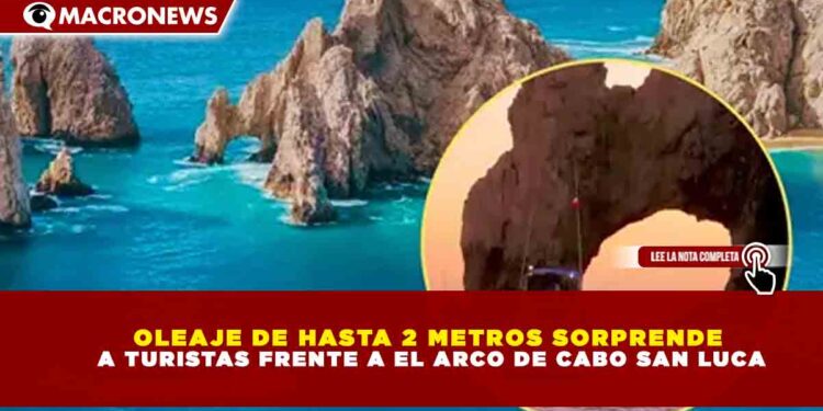 OLEAJE DE HASTA 2 METROS SORPRENDE A TURISTAS FRENTE A EL ARCO DE CABO SAN LUCA