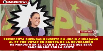 PRESIDENTA SHEINBAUM INSISTE EN JUICIO CIUDADANO AL PT POR VOTAR EN CONTRA DE LA REVOCACIÓN DE MANDATO EN EL PLAN B Y ADVIERTE QUE SERÁ SANCIONADO POR LA GENTE