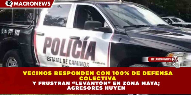 VECINOS RESPONDEN CON 100% DE DEFENSA COLECTIVA Y FRUSTRAN “LEVANTÓN” EN ZONA MAYA; AGRESORES HUYEN