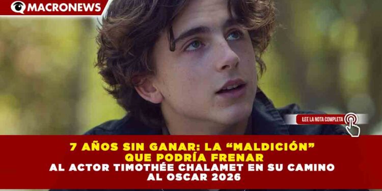 7 AÑOS SIN GANAR: LA “MALDICIÓN”  QUE PODRÍA FRENAR AL ACTOR TIMOTHÉE CHALAMET EN SU CAMINO  AL OSCAR 2026