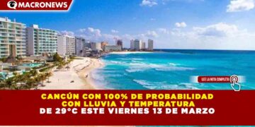 CANCÚN CON 100% DE PROBABILIDAD CON LLUVIA Y TEMPERATURA DE 29°C ESTE VIERNES 13 DE MARZO