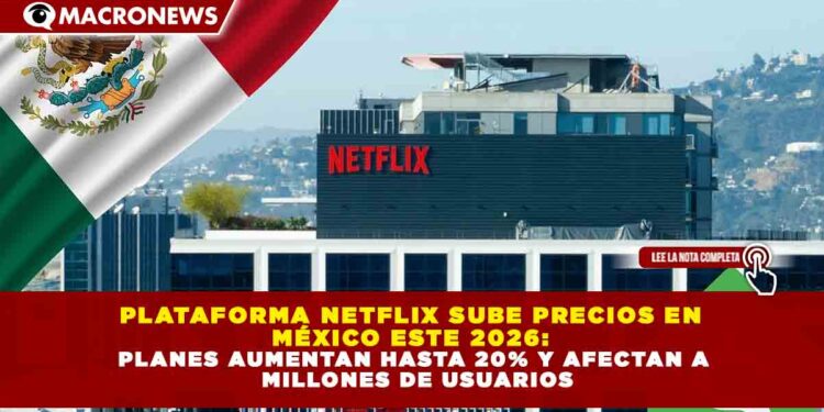 PLATAFORMA NETFLIX SUBE PRECIOS EN MÉXICO ESTE 2026: PLANES AUMENTAN HASTA 20% Y AFECTAN A MILLONES DE USUARIOS