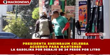 PRESIDENTA SHEINBAUM CELEBRA ACUERDO PARA MANTENER LA GASOLINA POR DEBAJO DE 24 PESOS POR LITRO