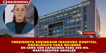 PRESIDENTA SHEINBAUM INAUGURA HOSPITAL ONCOLÓGICO PARA MUJERES EN CDMX CON CAPACIDAD PARA 500 MIL MASTOGRAFÍAS ANUALES