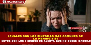 ¿CUÁLES SON LOS SÍNTOMAS MÁS COMUNES DE  LA MENINGITIS?  ESTOS SON LOS 7 SIGNOS DE ALERTA QUE NO DEBES IGNORAR