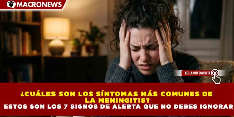 ¿CUÁLES SON LOS SÍNTOMAS MÁS COMUNES DE  LA MENINGITIS?  ESTOS SON LOS 7 SIGNOS DE ALERTA QUE NO DEBES IGNORAR