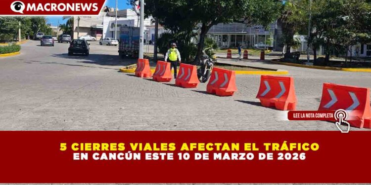 5 CIERRES VIALES AFECTAN EL TRÁFICO EN CANCÚN ESTE 10 DE MARZO DE 2026