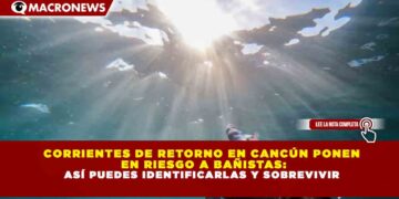 CORRIENTES DE RETORNO EN CANCÚN PONEN EN RIESGO A BAÑISTAS: ASÍ PUEDES IDENTIFICARLAS Y SOBREVIVIR