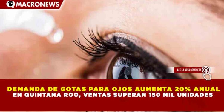 DEMANDA DE GOTAS PARA OJOS AUMENTA 20% ANUAL EN QUINTANA ROO, VENTAS SUPERAN 150 MIL UNIDADES