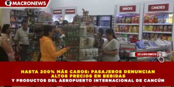 HASTA 200% MÁS CAROS: PASAJEROS DENUNCIAN ALTOS PRECIOS EN BEBIDAS Y PRODUCTOS DEL AEROPUERTO INTERNACIONAL DE CANCÚN