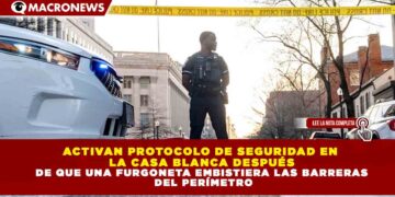 ACTIVAN PROTOCOLO DE SEGURIDAD EN LA CASA BLANCA DESPUÉS DE QUE UNA FURGONETA EMBISTIERA LAS BARRERAS DEL PERÍMETRO