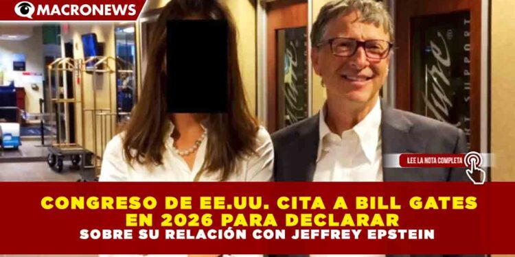 CONGRESO DE EE.UU. CITA A BILL GATES EN 2026 PARA DECLARAR SOBRE SU RELACIÓN CON JEFFREY EPSTEIN