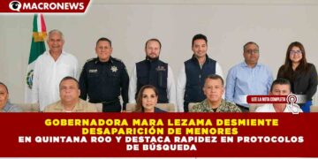 GOBERNADORA MARA LEZAMA DESMIENTE DESAPARICIÓN DE MENORES EN QUINTANA ROO Y DESTACA RAPIDEZ EN PROTOCOLOS DE BÚSQUEDA