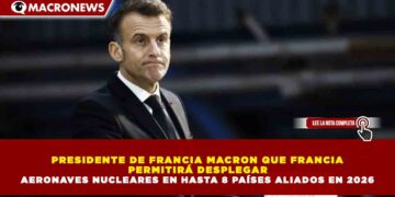 PRESIDENTE DE FRANCIA MACRON QUE FRANCIA PERMITIRÁ DESPLEGAR AERONAVES NUCLEARES EN HASTA 8 PAÍSES ALIADOS EN 2026
