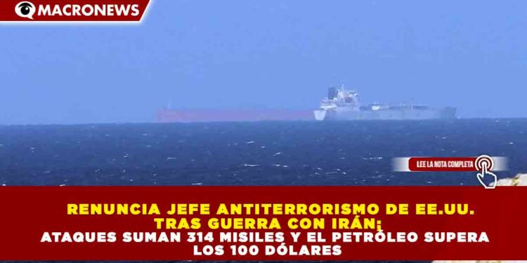 RENUNCIA JEFE ANTITERRORISMO DE EE.UU. TRAS GUERRA CON IRÁN; ATAQUES SUMAN 314 MISILES Y EL PETRÓLEO SUPERA LOS 100 DÓLARES