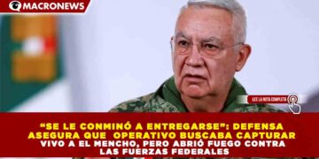 “SE LE CONMINÓ A ENTREGARSE”: DEFENSA  ASEGURA QUE  OPERATIVO BUSCABA CAPTURAR  VIVO A EL MENCHO, PERO ABRIÓ FUEGO CONTRA  LAS FUERZAS FEDERALES