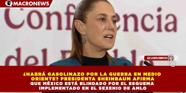 ¿HABRÁ GASOLINAZO POR LA GUERRA EN MEDIO ORIENTE? PRESIDENTA SHEINBAUM AFIRMA QUE MÉXICO ESTÁ BLINDADO POR EL ESQUEMA IMPLEMENTADO EN EL SEXENIO DE AMLO