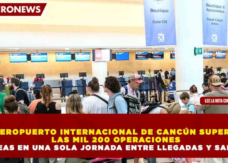 AEROPUERTO INTERNACIONAL DE CANCÚN SUPERA  LAS MIL 200 OPERACIONES AÉREAS EN UNA SOLA JORNADA ENTRE LLEGADAS Y SALIDAS