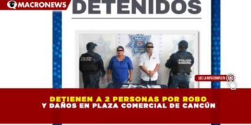 DETIENEN A 2 PERSONAS POR ROBO Y DAÑOS EN PLAZA COMERCIAL DE CANCÚN