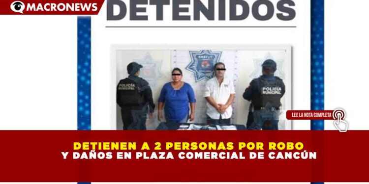 DETIENEN A 2 PERSONAS POR ROBO Y DAÑOS EN PLAZA COMERCIAL DE CANCÚN