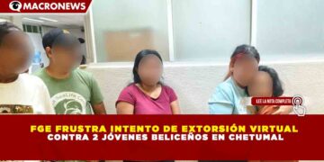 FGE FRUSTRA INTENTO DE EXTORSIÓN VIRTUAL CONTRA 2 JÓVENES BELICEÑOS EN CHETUMAL