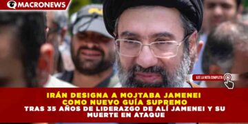 IRÁN DESIGNA A MOJTABA JAMENEI COMO NUEVO GUÍA SUPREMO TRAS 35 AÑOS DE LIDERAZGO DE ALÍ JAMENEI Y SU MUERTE EN ATAQUE