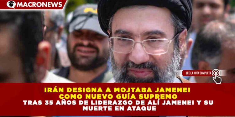 IRÁN DESIGNA A MOJTABA JAMENEI COMO NUEVO GUÍA SUPREMO TRAS 35 AÑOS DE LIDERAZGO DE ALÍ JAMENEI Y SU MUERTE EN ATAQUE