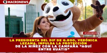 LA PRESIDENTA DEL DIF DE Q.ROO, VERÓNICA  LEZAMA, IMPULSA LA PROTECCIÓN  DE LA NIÑEZ CON LA CAMPAÑA “AQUÍ  ENTRE KUATIS”