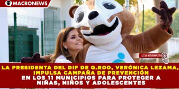 LA PRESIDENTA DEL DIF DE Q.ROO, VERÓNICA LEZAMA,  IMPULSA CAMPAÑA DE PREVENCIÓN  EN LOS 11 MUNICIPIOS PARA PROTEGER A  NIÑAS, NIÑOS Y ADOLESCENTES