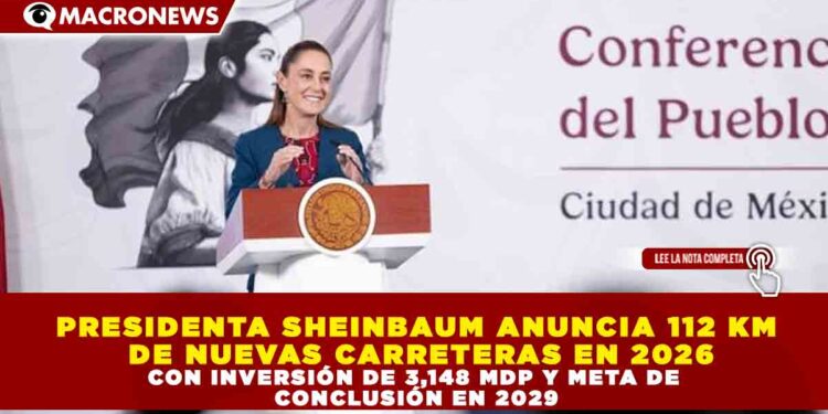 PRESIDENTA SHEINBAUM ANUNCIA 112 KM DE NUEVAS CARRETERAS EN 2026 CON INVERSIÓN DE 3,148 MDP Y META DE CONCLUSIÓN EN 2029