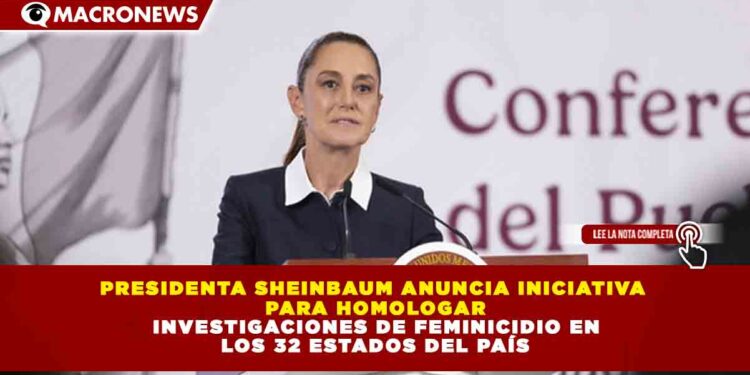 PRESIDENTA SHEINBAUM ANUNCIA INICIATIVA PARA HOMOLOGAR INVESTIGACIONES DE FEMINICIDIO EN LOS 32 ESTADOS DEL PAÍS