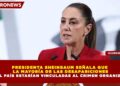 PRESIDENTA SHEINBAUM SEÑALA QUE  LA MAYORÍA DE LAS DESAPARICIONES EN EL PAÍS ESTARÍAN VINCULADAS AL CRIMEN ORGANIZADO