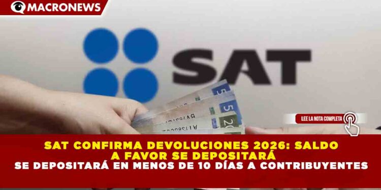 SAT CONFIRMA DEVOLUCIONES 2026: SALDO A FAVOR SE DEPOSITARÁ EN MENOS DE 10 DÍAS A CONTRIBUYENTES