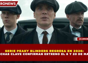 SERIE PEAKY BLINDERS REGRESA EN 2026:  2 FECHAS CLAVE CONFIRMAN ESTRENO EL 6 Y 20 DE MARZO