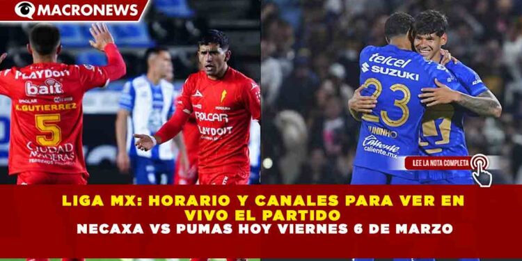 LIGA MX: HORARIO Y CANALES PARA VER EN  VIVO EL PARTIDO  NECAXA VS PUMAS HOY VIERNES 6 DE MARZO